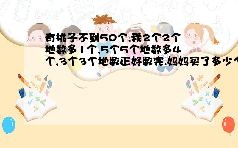 有桃子不到50个,我2个2个地数多1个,5个5个地数多4个,3个3个地数正好数完.妈妈买了多少个桃子?