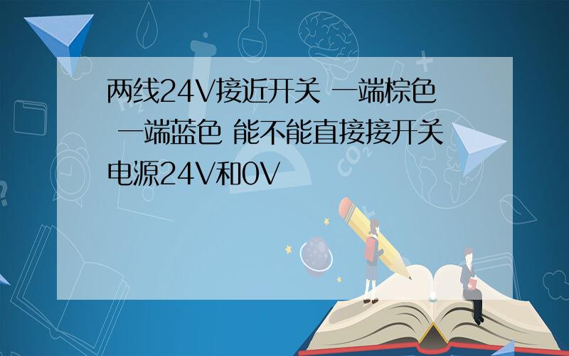 两线24V接近开关 一端棕色 一端蓝色 能不能直接接开关电源24V和0V