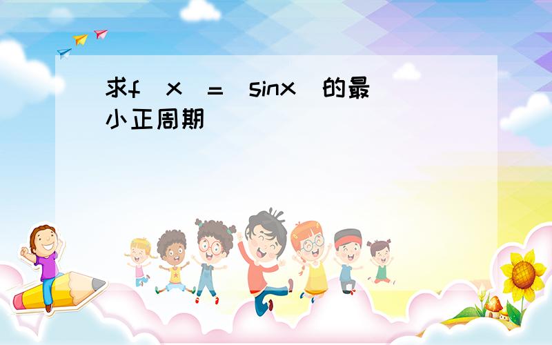 求f(x)=|sinx|的最小正周期