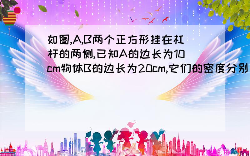 如图,A,B两个正方形挂在杠杆的两侧,已知A的边长为10cm物体B的边长为20cm,它们的密度分别为