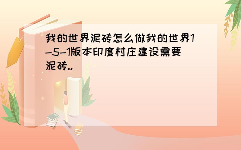 我的世界泥砖怎么做我的世界1-5-1版本印度村庄建设需要泥砖..