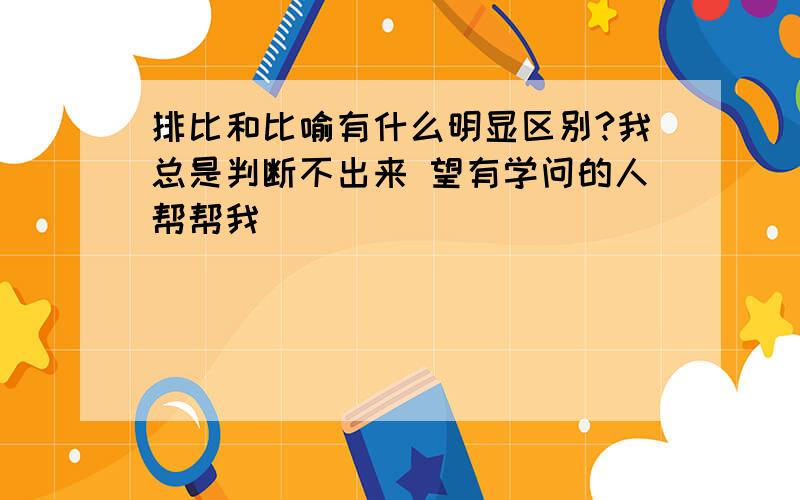 排比和比喻有什么明显区别?我总是判断不出来 望有学问的人帮帮我