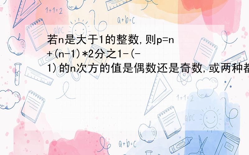 若n是大于1的整数,则p=n+(n-1)*2分之1-(-1)的n次方的值是偶数还是奇数,或两种都可能?