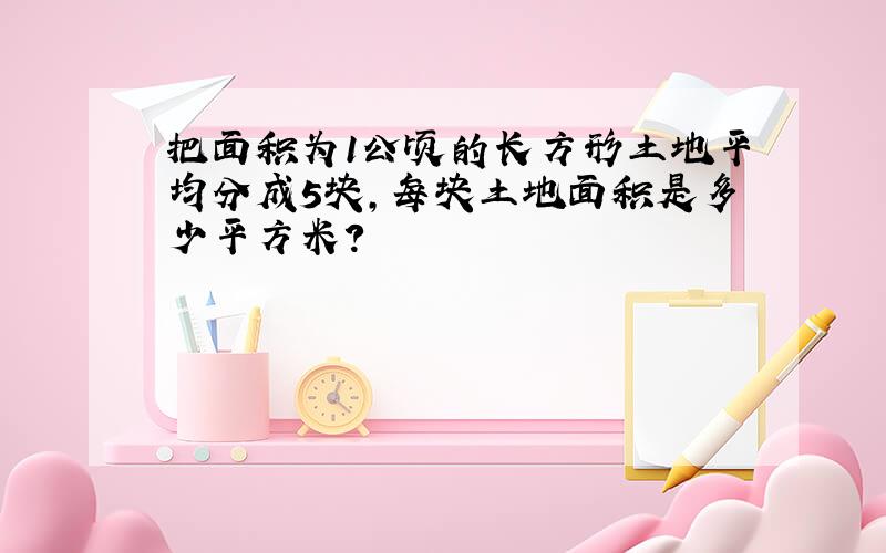 把面积为1公顷的长方形土地平均分成5块,每块土地面积是多少平方米?