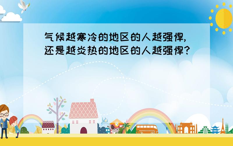 气候越寒冷的地区的人越强悍,还是越炎热的地区的人越强悍?