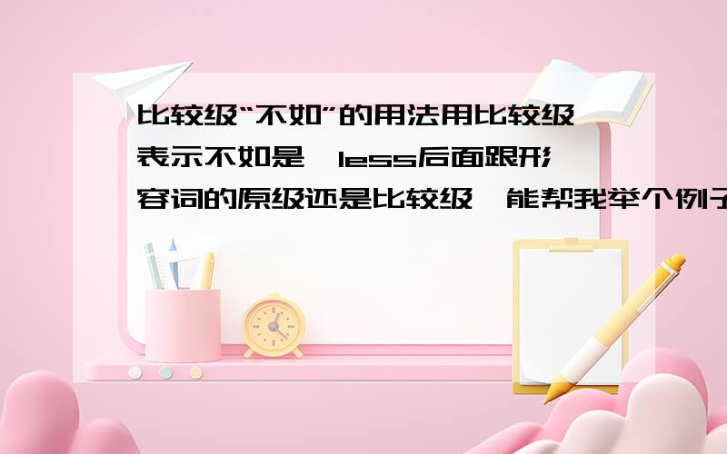 比较级“不如”的用法用比较级表示不如是,less后面跟形容词的原级还是比较级,能帮我举个例子吗,楼下两者不一样，无奈~