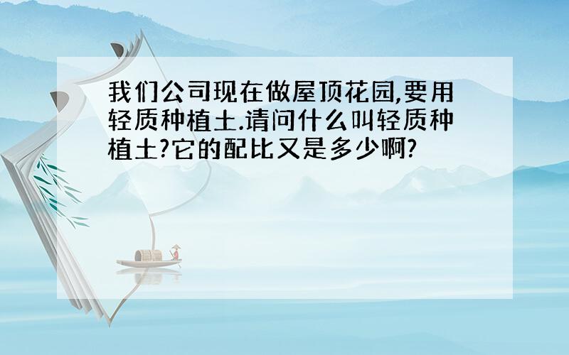 我们公司现在做屋顶花园,要用轻质种植土.请问什么叫轻质种植土?它的配比又是多少啊?