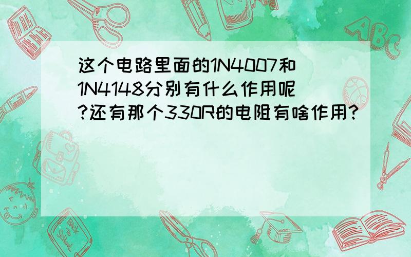 这个电路里面的1N4007和1N4148分别有什么作用呢?还有那个330R的电阻有啥作用?