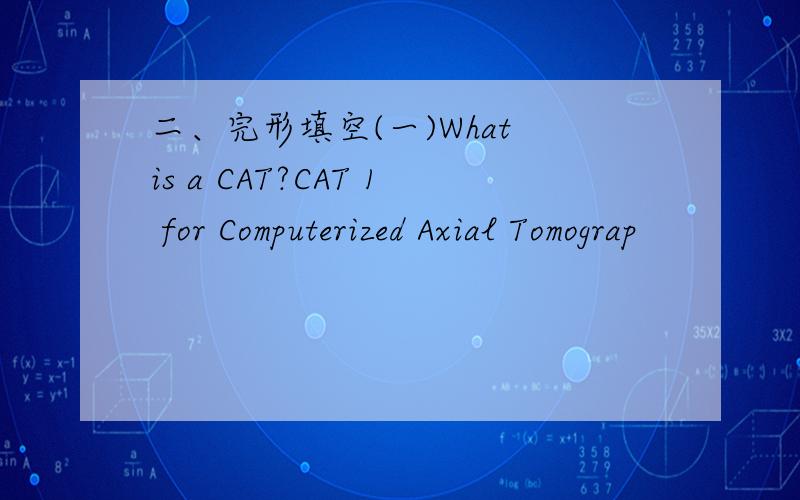 二、完形填空(一)What is a CAT?CAT 1 for Computerized Axial Tomograp