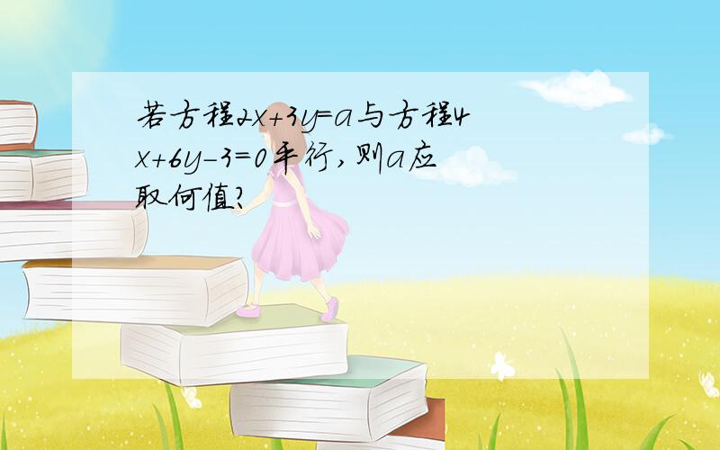 若方程2x+3y=a与方程4x+6y-3=0平行,则a应取何值?