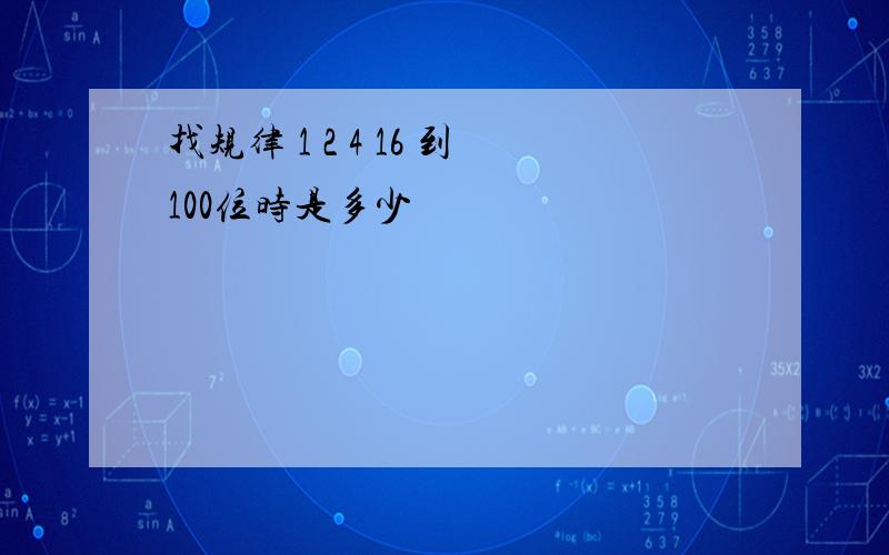 找规律 1 2 4 16 到100位时是多少