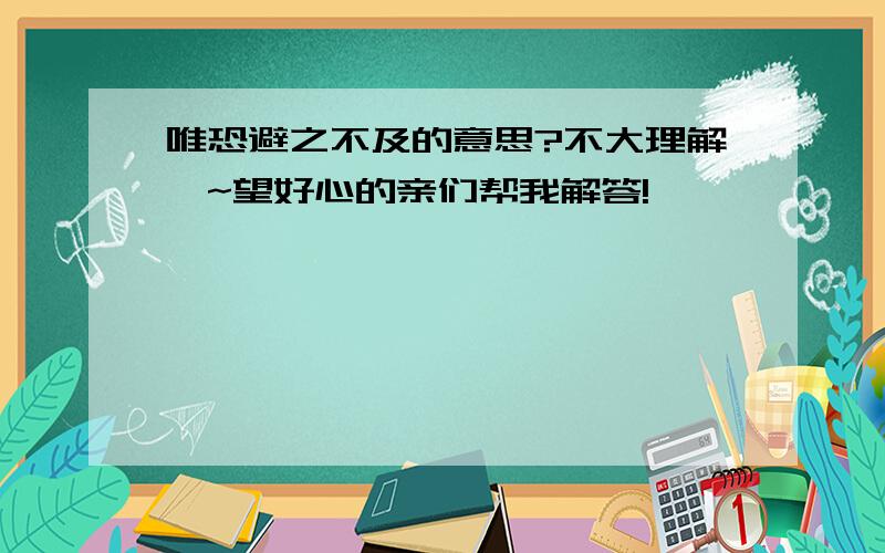 唯恐避之不及的意思?不大理解诶~望好心的亲们帮我解答!