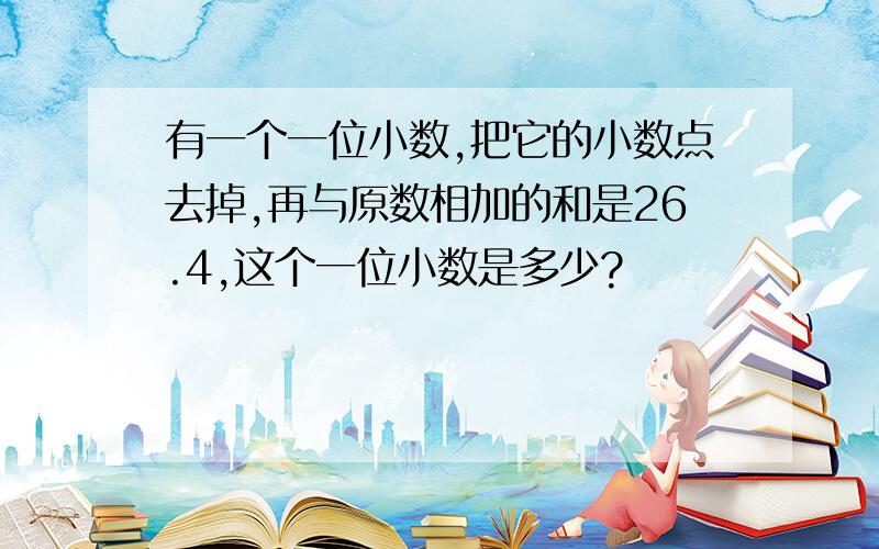 有一个一位小数,把它的小数点去掉,再与原数相加的和是26.4,这个一位小数是多少?