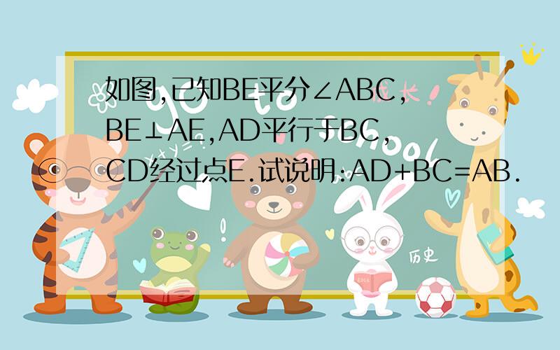 如图,已知BE平分∠ABC,BE⊥AE,AD平行于BC,CD经过点E.试说明:AD+BC=AB.