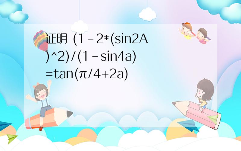 证明 (1-2*(sin2A)^2)/(1-sin4a)=tan(π/4+2a)