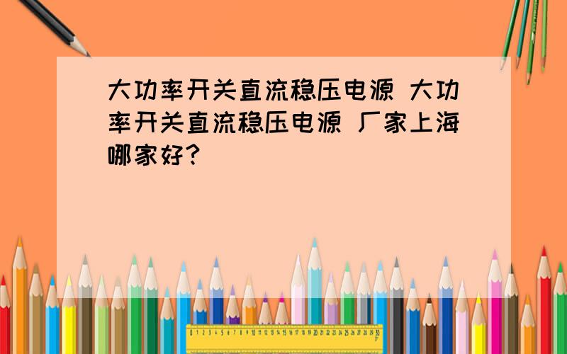 大功率开关直流稳压电源 大功率开关直流稳压电源 厂家上海哪家好?