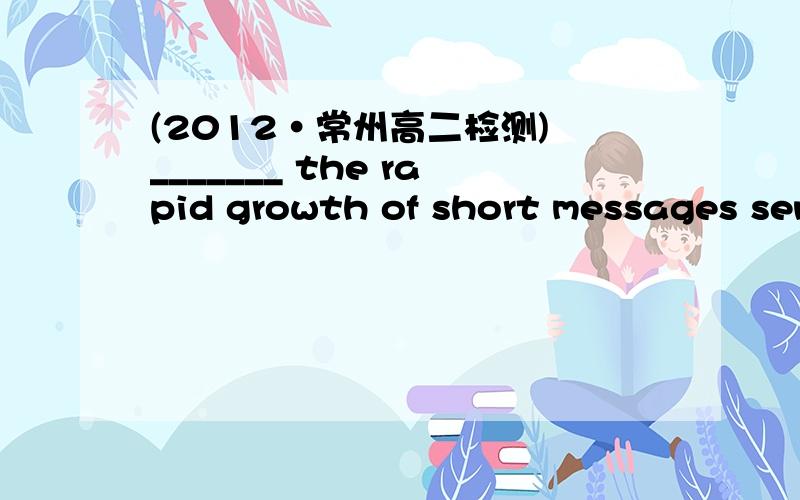 (2012·常州高二检测) _______ the rapid growth of short messages sen