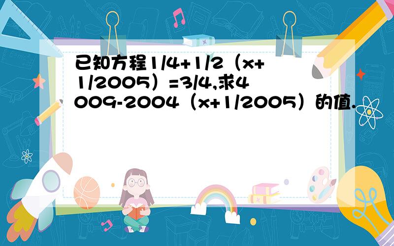 已知方程1/4+1/2（x+1/2005）=3/4,求4009-2004（x+1/2005）的值.