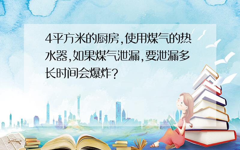 4平方米的厨房,使用煤气的热水器,如果煤气泄漏,要泄漏多长时间会爆炸?