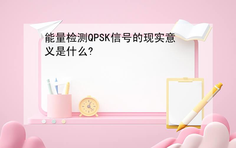 能量检测QPSK信号的现实意义是什么?