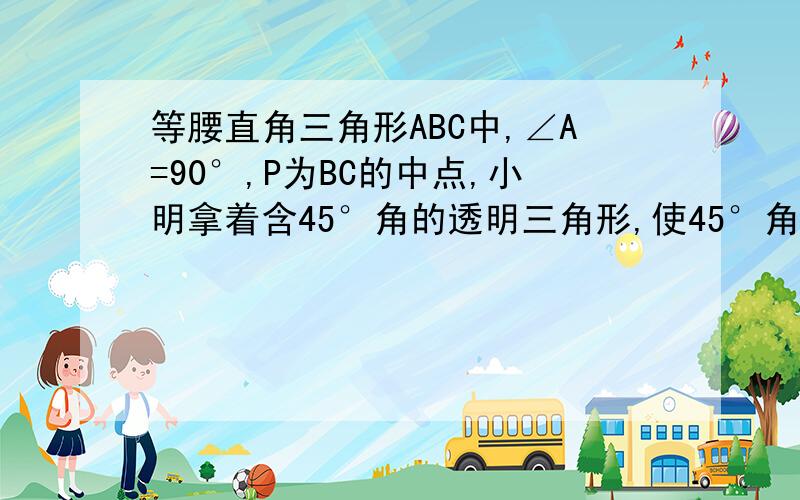 等腰直角三角形ABC中,∠A=90°,P为BC的中点,小明拿着含45°角的透明三角形,使45°角的顶点落在点P