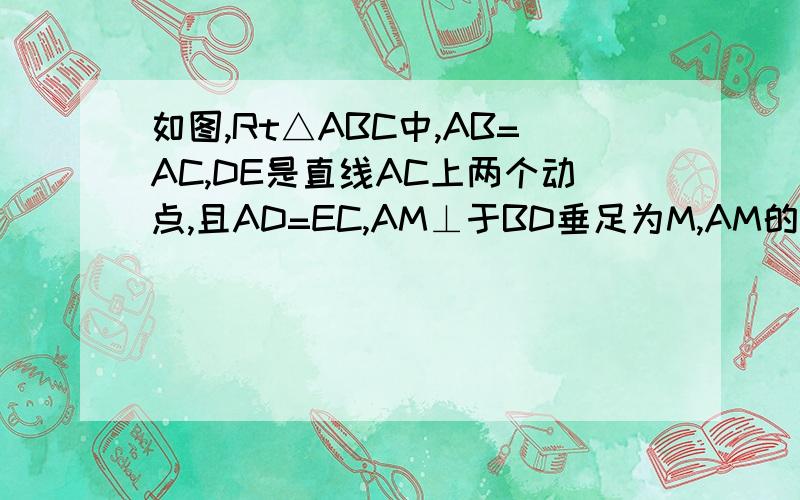 如图,Rt△ABC中,AB=AC,DE是直线AC上两个动点,且AD=EC,AM⊥于BD垂足为M,AM的延长线交BC于点N