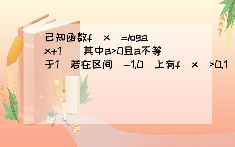 已知函数f(x)=loga(x+1)(其中a>0且a不等于1)若在区间(-1,0)上有f(x)>0.1）判断f(x)在定