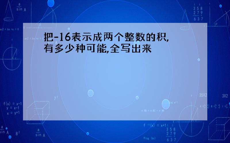 把-16表示成两个整数的积,有多少种可能,全写出来