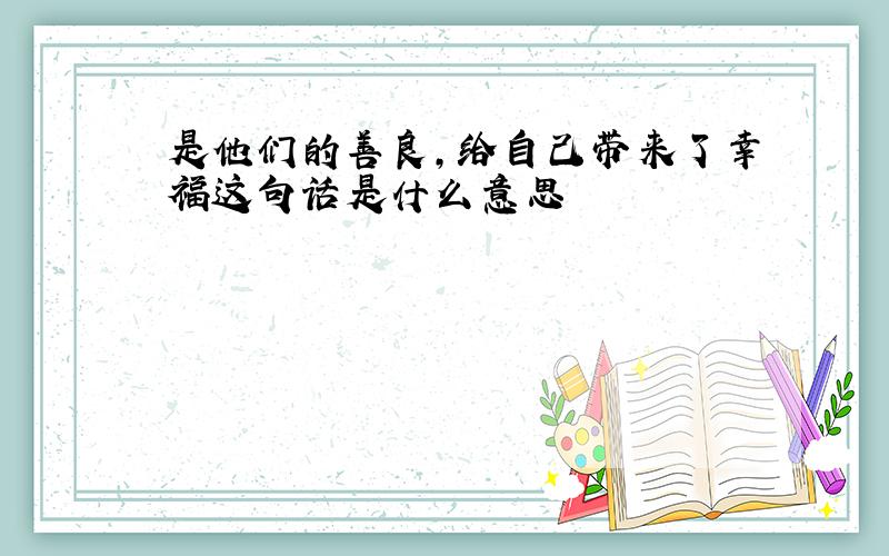 是他们的善良,给自己带来了幸福这句话是什么意思