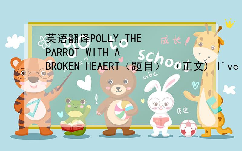 英语翻译POLLY,THE PARROT WITH A BROKEN HEAERT（题目） （正文) I've just