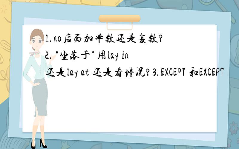 1.no后面加单数还是复数?2.“坐落于”用lay in还是lay at 还是看情况?3.EXCEPT 和EXCEPT