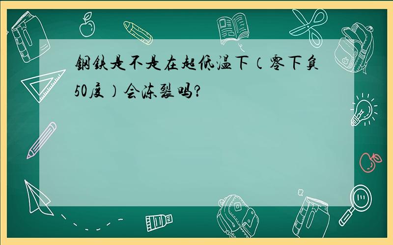 钢铁是不是在超低温下（零下负50度）会冻裂吗?