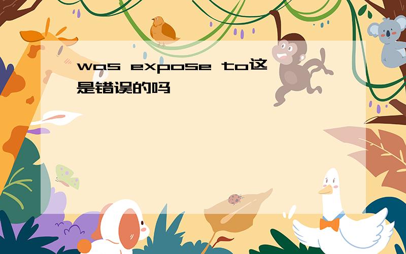 was expose to这是错误的吗