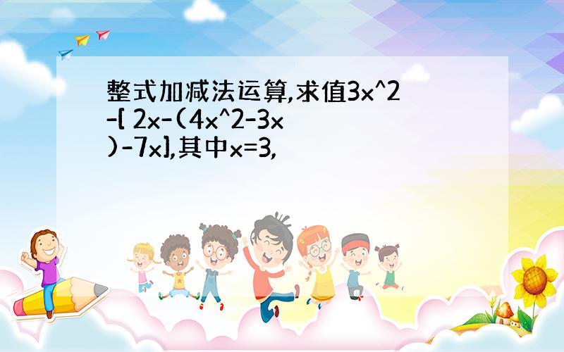 整式加减法运算,求值3x^2-[ 2x-(4x^2-3x)-7x],其中x=3,