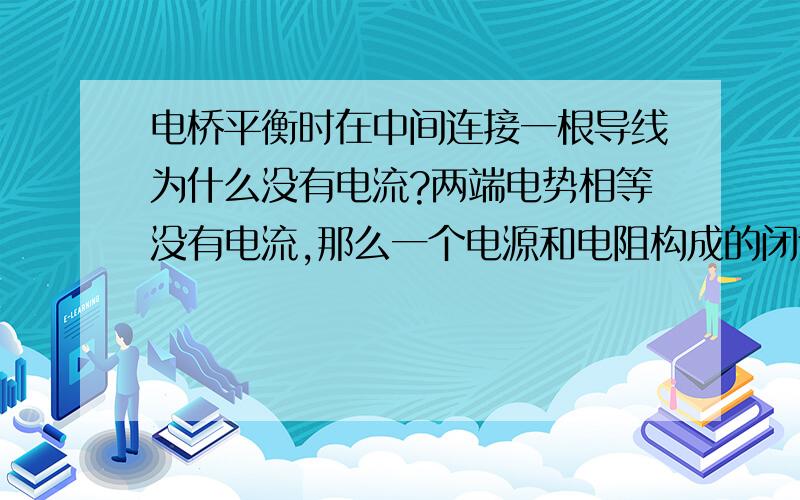 电桥平衡时在中间连接一根导线为什么没有电流?两端电势相等没有电流,那么一个电源和电阻构成的闭合回路中