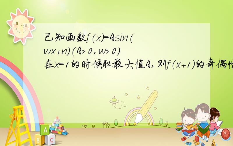 已知函数f(x)=Asin(wx+n)(A>0,w>0)在x=1的时候取最大值A,则f（x+1）的奇偶性是