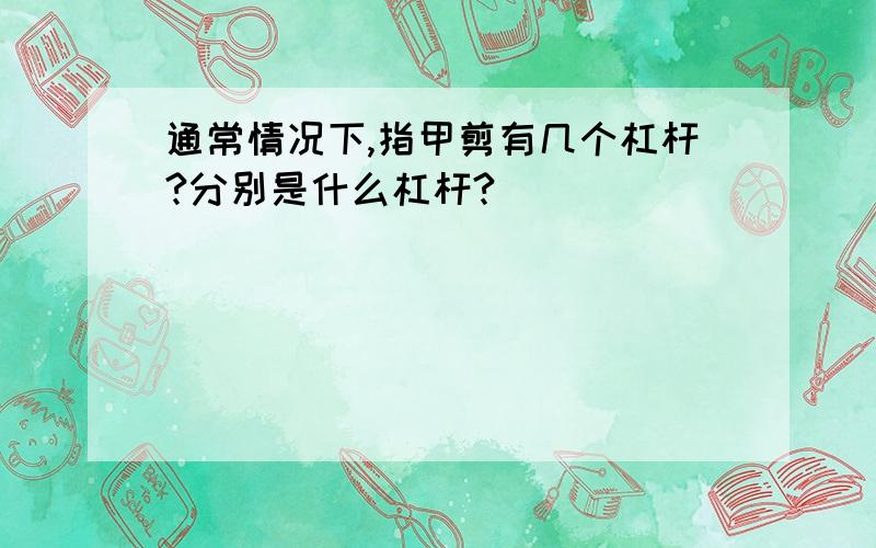 通常情况下,指甲剪有几个杠杆?分别是什么杠杆?