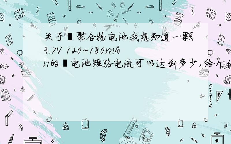 关于锂聚合物电池我想知道一颗3.7V 120~180mAh的锂电池短路电流可以达到多少,给个估计值就成.