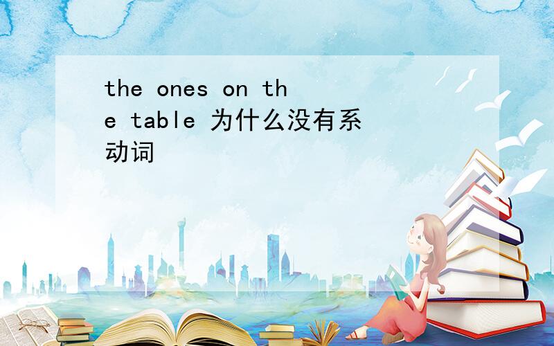 the ones on the table 为什么没有系动词