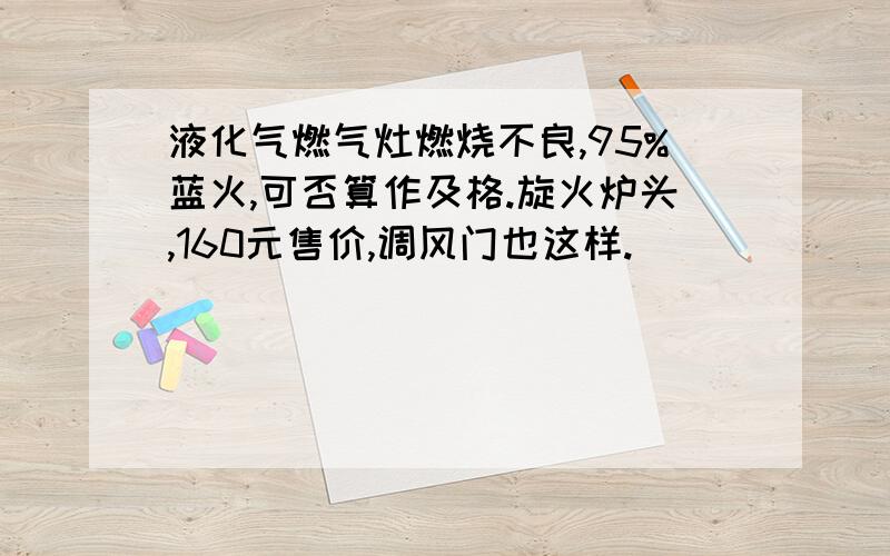 液化气燃气灶燃烧不良,95%蓝火,可否算作及格.旋火炉头,160元售价,调风门也这样.