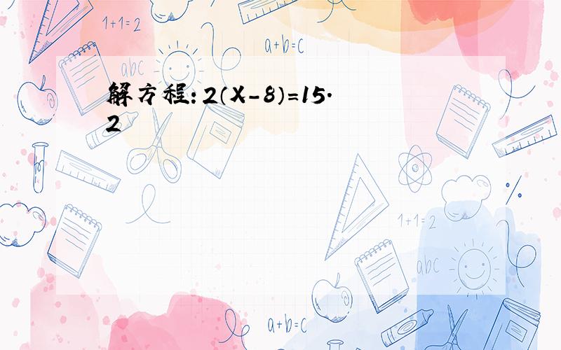 解方程：2（X-8）=15.2