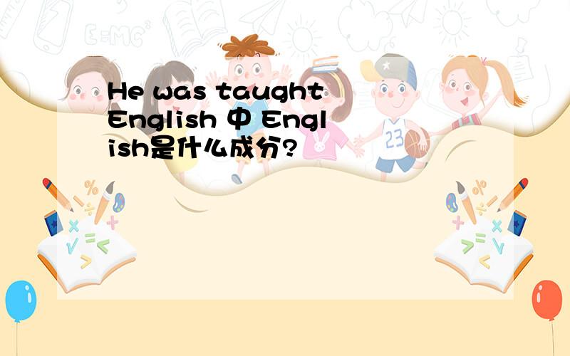 He was taught English 中 English是什么成分?