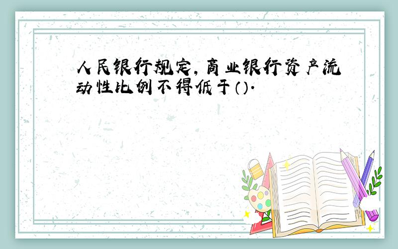 人民银行规定,商业银行资产流动性比例不得低于（）.