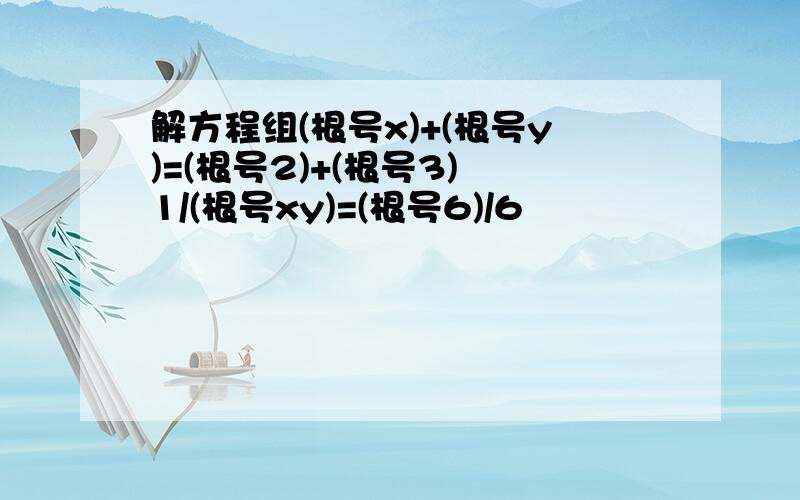 解方程组(根号x)+(根号y)=(根号2)+(根号3) 1/(根号xy)=(根号6)/6