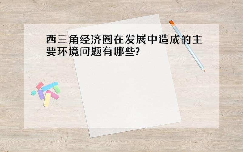 西三角经济圈在发展中造成的主要环境问题有哪些?