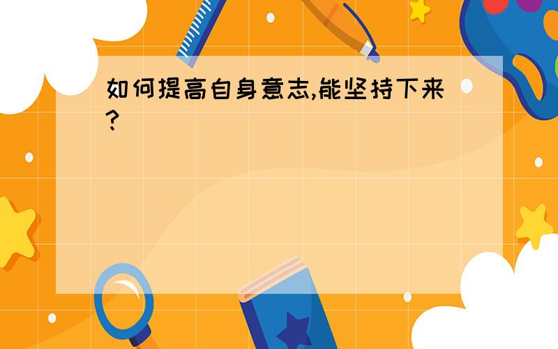 如何提高自身意志,能坚持下来?