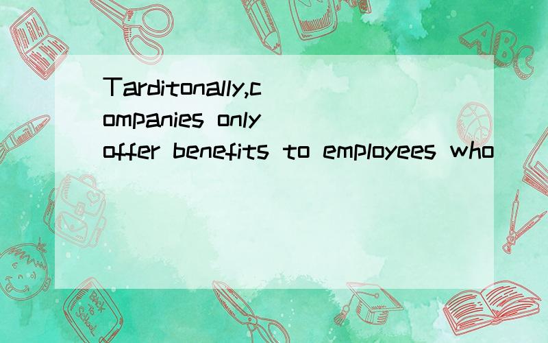 Tarditonally,companies only offer benefits to employees who