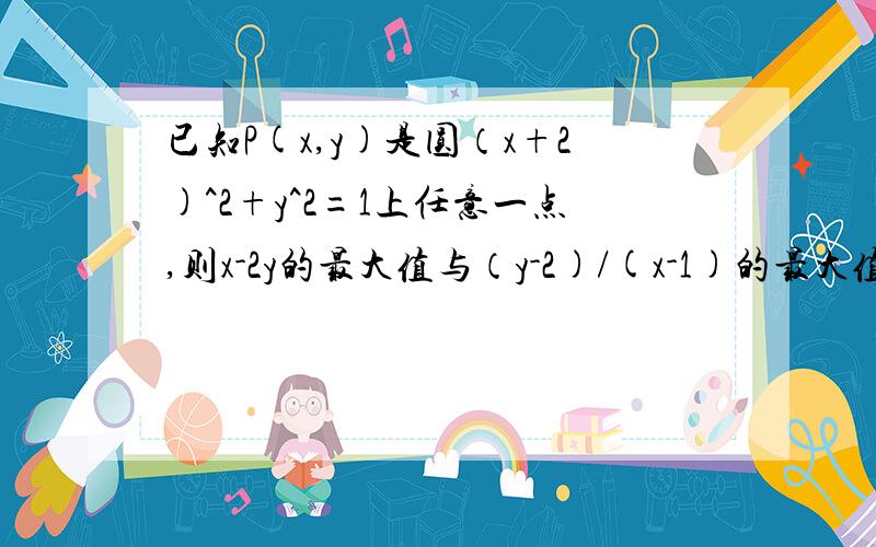 已知P(x,y)是圆（x+2)^2+y^2=1上任意一点,则x-2y的最大值与（y-2)/(x-1)的最大值