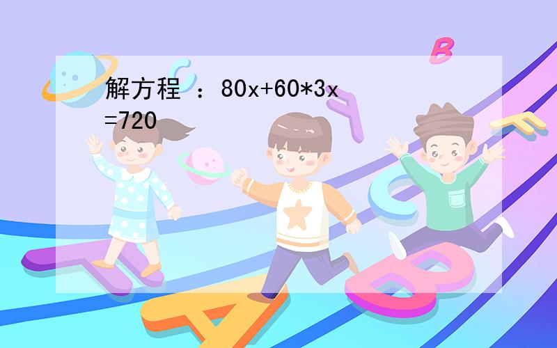 解方程 ：80x+60*3x=720