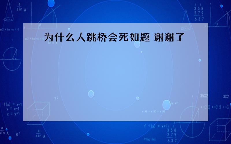 为什么人跳桥会死如题 谢谢了